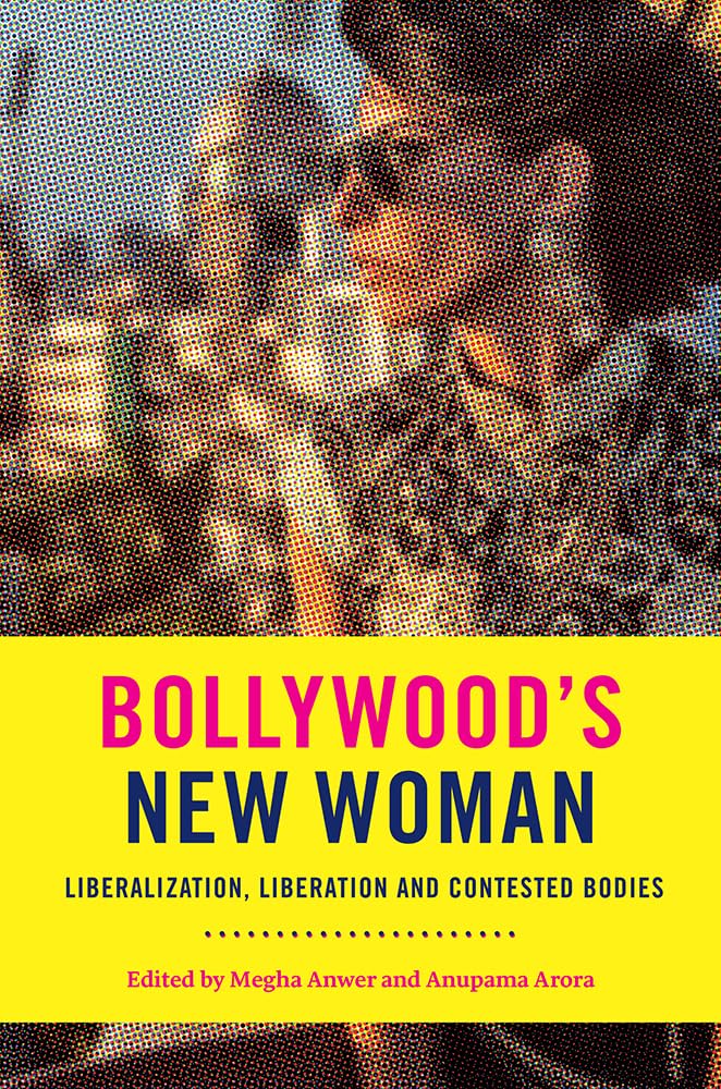 Bollywood's New Woman: Liberalization, Liberation and Contested Bodies 